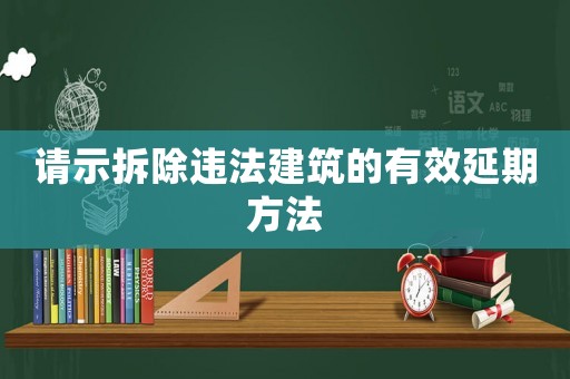 請示拆除違法建筑的有效延期方法