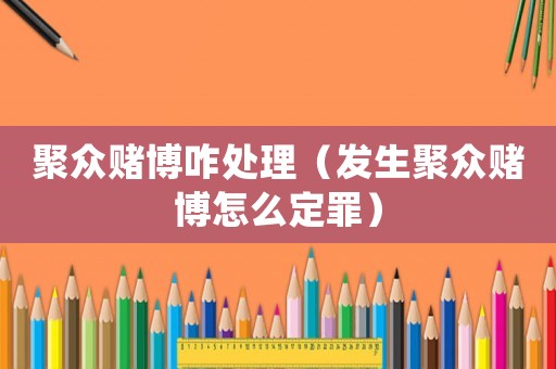 聚眾賭博咋處理（發(fā)生聚眾賭博怎么定罪）