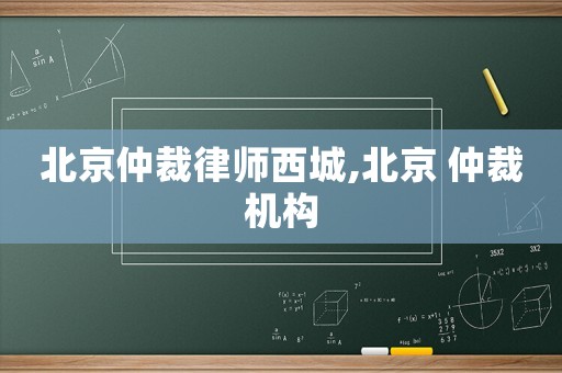 北京仲裁律師西城,北京 仲裁機(jī)構(gòu)