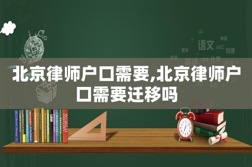 北京律師戶口需要,北京律師戶口需要遷移嗎