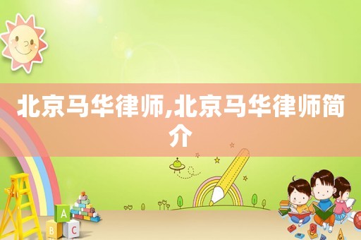 北京馬華律師,北京馬華律師簡介