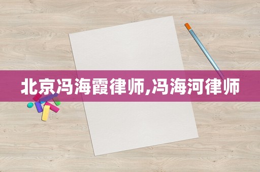 北京馮海霞律師,馮海河律師