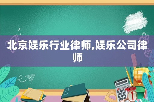 北京娛樂行業(yè)律師,娛樂公司律師