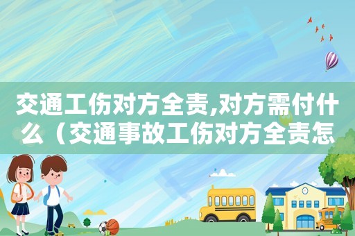 交通工傷對方全責(zé),對方需付什么（交通事故工傷對方全責(zé)怎么賠償）