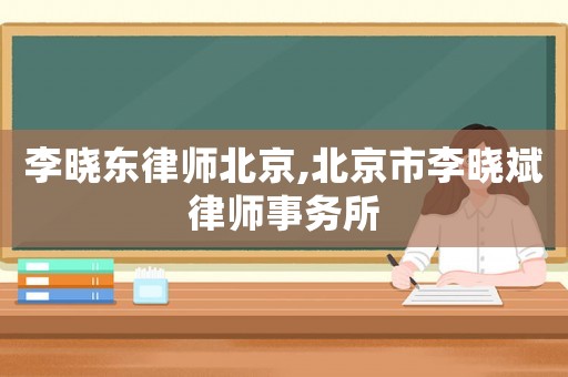 李曉東律師北京,北京市李曉斌律師事務所