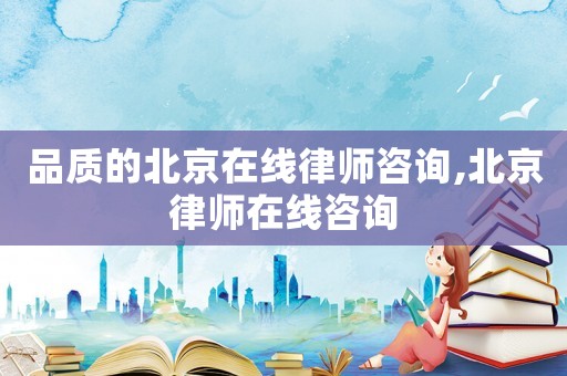 品質的北京在線律師咨詢,北京律師在線咨詢