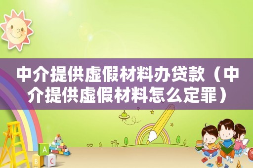 中介提供虛假材料辦貸款（中介提供虛假材料怎么定罪）