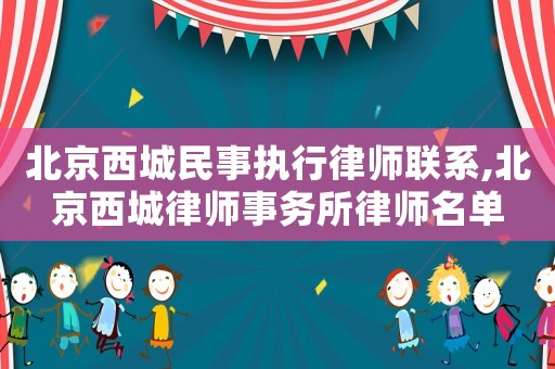 北京西城民事執(zhí)行律師聯(lián)系,北京西城律師事務(wù)所律師名單