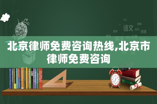 北京律師免費咨詢熱線,北京市律師免費咨詢