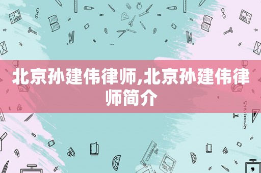 北京孫建偉律師,北京孫建偉律師簡介