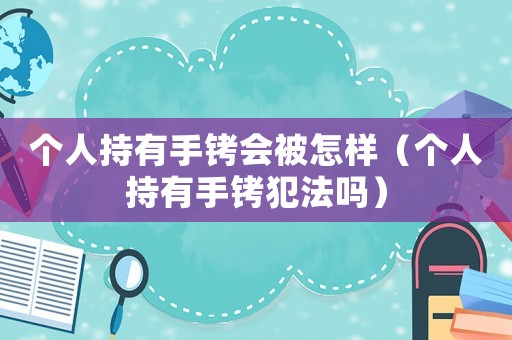 個人持有手銬會被怎樣（個人持有手銬犯法嗎）