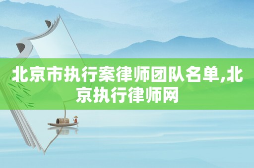 北京市執行案律師團隊名單,北京執行律師網