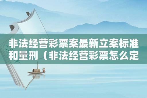非法經營彩票案最新立案標準和量刑（非法經營彩票怎么定罪）