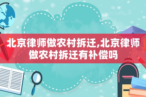 北京律師做農村拆遷,北京律師做農村拆遷有補償嗎