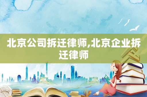 北京公司拆遷律師,北京企業拆遷律師