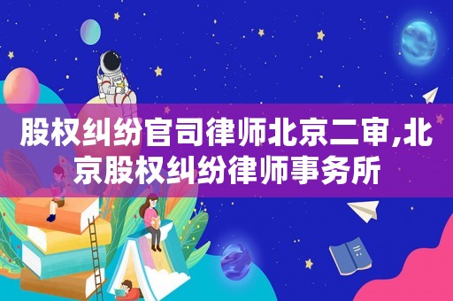 股權糾紛官司律師北京二審,北京股權糾紛律師事務所