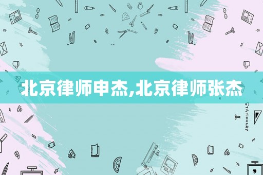 北京律師申杰,北京律師張杰