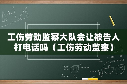 工傷勞動監察大隊會讓被告人打電話嗎（工傷勞動監察）