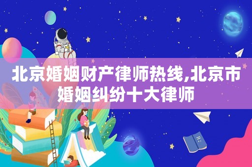 北京婚姻財產律師熱線,北京市婚姻糾紛十大律師