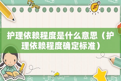 護理依賴程度是什么意思（護理依賴程度確定標準）