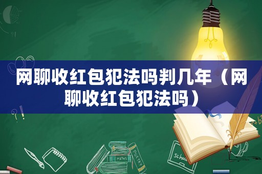 網聊收紅包犯法嗎判幾年（網聊收紅包犯法嗎）