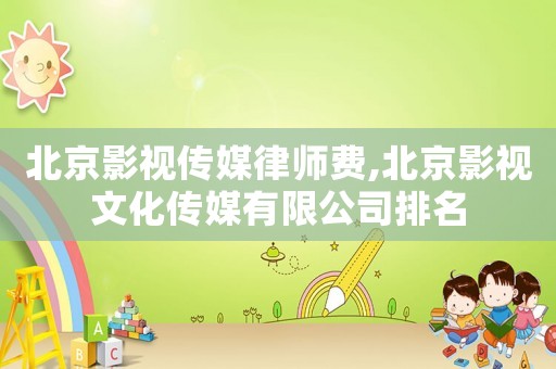 北京影視傳媒律師費,北京影視文化傳媒有限公司排名