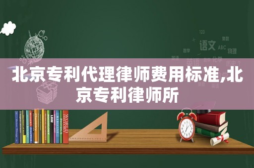 北京專利代理律師費用標準,北京專利律師所