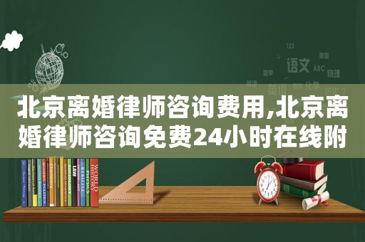 北京離婚律師咨詢費用,北京離婚律師咨詢免費24小時在線附近