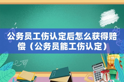 公務員工傷認定后怎么獲得賠償（公務員能工傷認定）