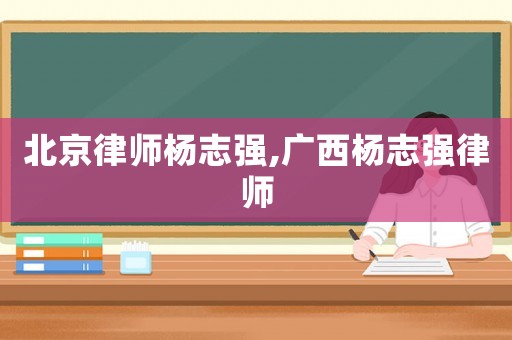 北京律師楊志強,廣西楊志強律師