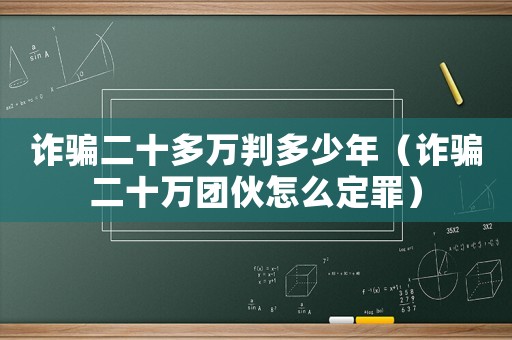 詐騙二十多萬(wàn)判多少年（詐騙二十萬(wàn)團(tuán)伙怎么定罪）