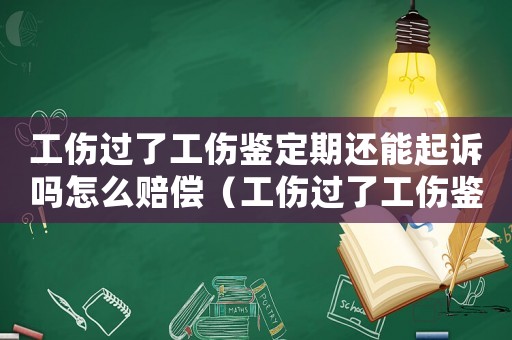 工傷過(guò)了工傷鑒定期還能起訴嗎怎么賠償（工傷過(guò)了工傷鑒定期還能起訴嗎）