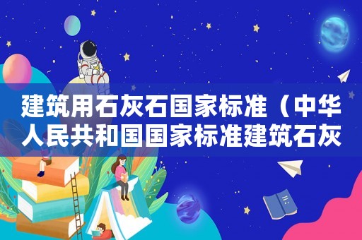 建筑用石灰石國家標準（中華人民共和國國家標準建筑石灰）