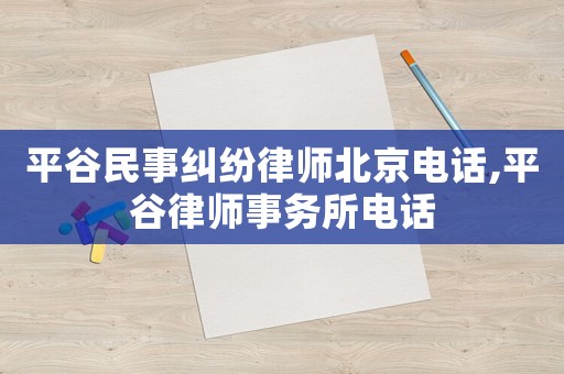 平谷民事糾紛律師北京電話,平谷律師事務(wù)所電話