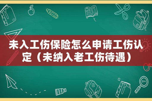 未入工傷保險怎么申請工傷認定（未納入老工傷待遇）
