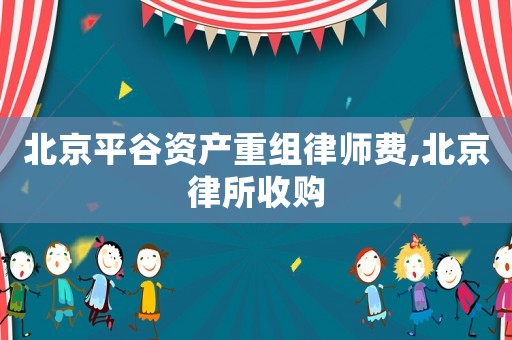 北京平谷資產(chǎn)重組律師費,北京律所收購