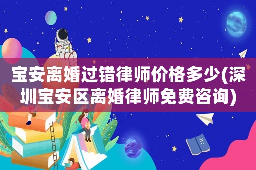 寶安離婚過錯律師價格多少(深圳寶安區離婚律師免費咨詢)