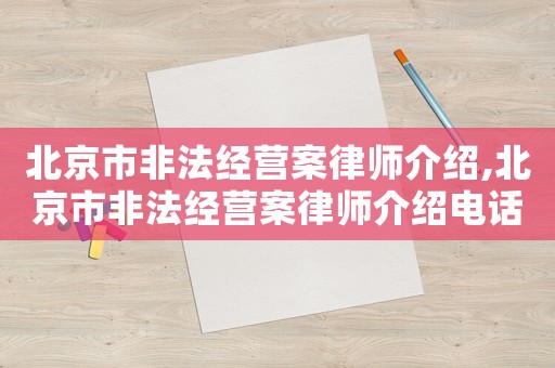 北京市非法經營案律師介紹,北京市非法經營案律師介紹電話