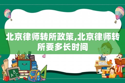 北京律師轉所政策,北京律師轉所要多長時間