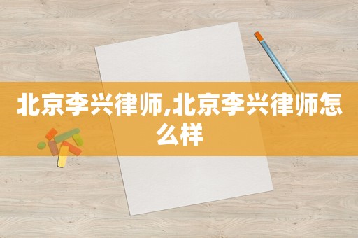 北京李興律師,北京李興律師怎么樣