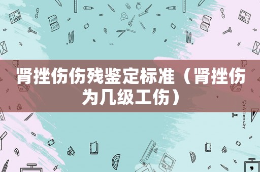 腎挫傷傷殘鑒定標(biāo)準(zhǔn)（腎挫傷為幾級工傷）