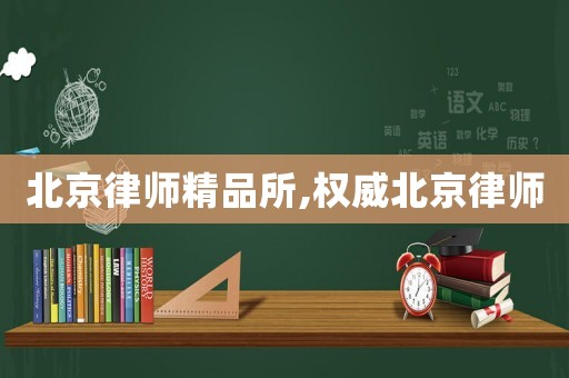 北京律師精品所,權(quán)威北京律師