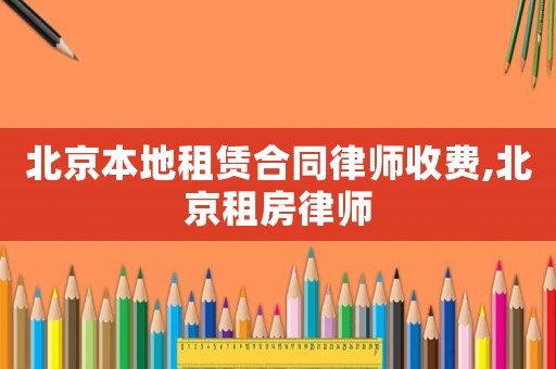 北京本地租賃合同律師收費(fèi),北京租房律師