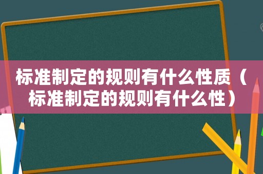 標準制定的規則有什么性質（標準制定的規則有什么性）