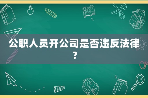 公職人員開公司是否違反法律？