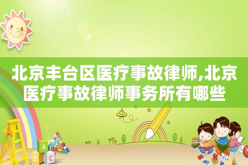北京豐臺區醫療事故律師,北京醫療事故律師事務所有哪些