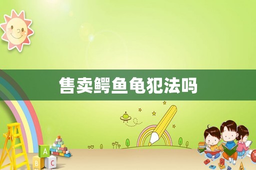 售賣鱷魚龜犯法嗎
