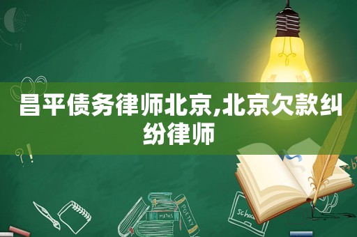 昌平債務律師北京,北京欠款糾紛律師
