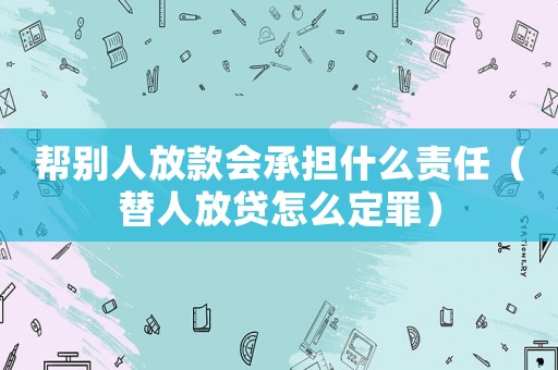 幫別人放款會承擔什么責任（替人放貸怎么定罪）