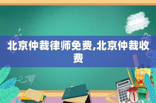 北京仲裁律師免費,北京仲裁收費